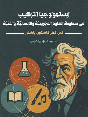 cover image of ابستمولوجيا التركيب في منظومة  العلوم التجريبيّة والانسانيّة والفنيّة ــــــــــــــــ في فكر غاستون باشلار ـــــــــــــــــ